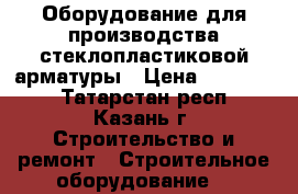 Оборудование для производства стеклопластиковой арматуры › Цена ­ 600 000 - Татарстан респ., Казань г. Строительство и ремонт » Строительное оборудование   